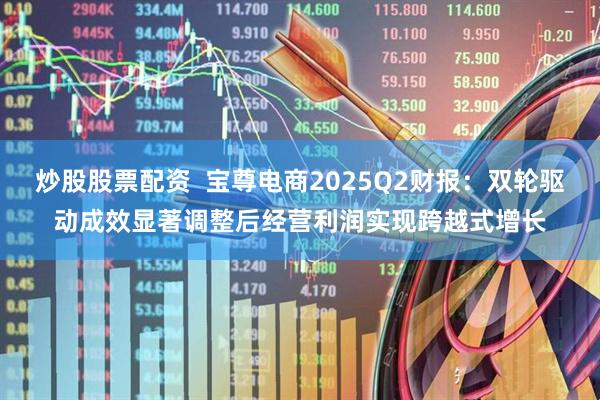 炒股股票配资  宝尊电商2025Q2财报：双轮驱动成效显著调整后经营利润实现跨越式增长