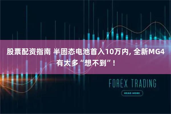 股票配资指南 半固态电池首入10万内, 全新MG4有太多“想不到”!