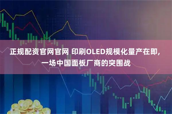 正规配资官网官网 印刷OLED规模化量产在即, 一场中国面板厂商的突围战