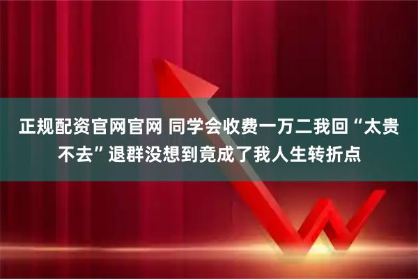 正规配资官网官网 同学会收费一万二我回“太贵不去”退群没想到竟成了我人生转折点