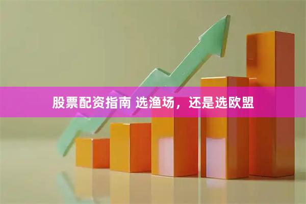 股票配资指南 选渔场，还是选欧盟