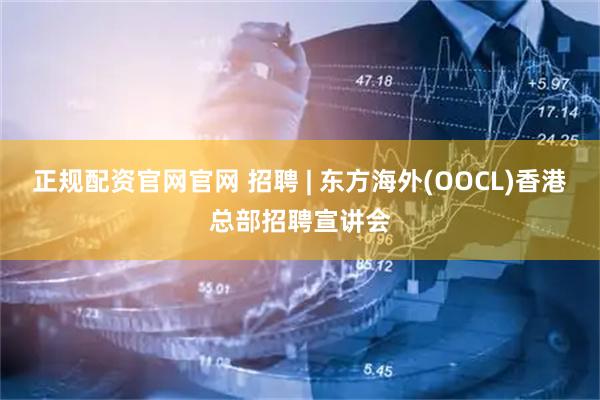 正规配资官网官网 招聘 | 东方海外(OOCL)香港总部招聘宣讲会
