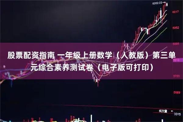 股票配资指南 一年级上册数学（人教版）第三单元综合素养测试卷（电子版可打印）