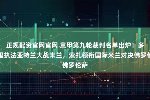 正规配资官网官网 意甲第九轮裁判名单出炉！多韦里执法亚特兰大战米兰，索扎领衔国际米兰对决佛罗伦萨