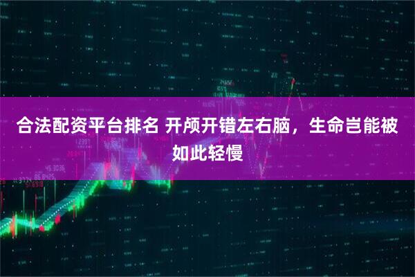 合法配资平台排名 开颅开错左右脑，生命岂能被如此轻慢