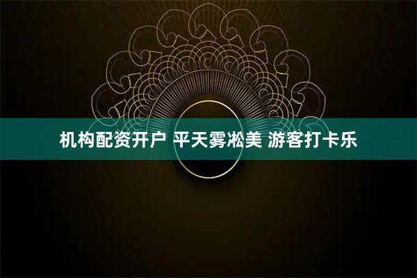 机构配资开户 平天雾凇美 游客打卡乐
