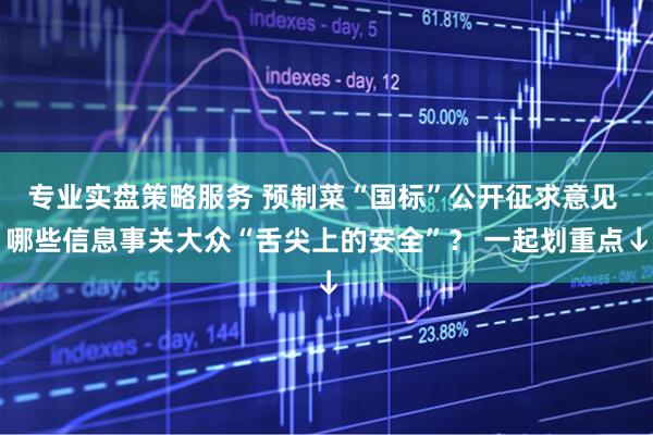 专业实盘策略服务 预制菜“国标”公开征求意见 哪些信息事关大众“舌尖上的安全”？ 一起划重点↓