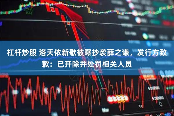 杠杆炒股 洛天依新歌被曝抄袭薛之谦，发行方致歉：已开除并处罚相关人员